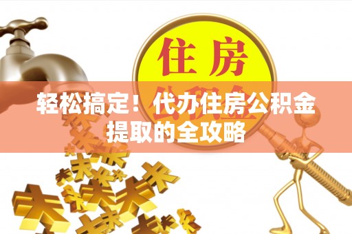 扬州轻松搞定！代办住房公积金提取的全攻略