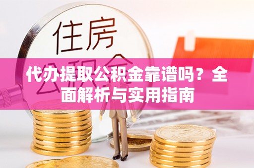 扬州代办提取公积金靠谱吗？全面解析与实用指南