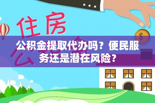 扬州公积金提取代办吗？便民服务还是潜在风险？