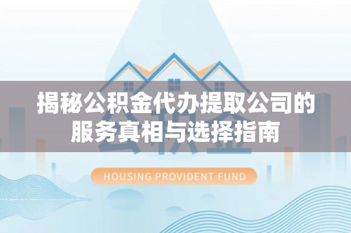 扬州揭秘公积金代办提取公司的服务真相与选择指南
