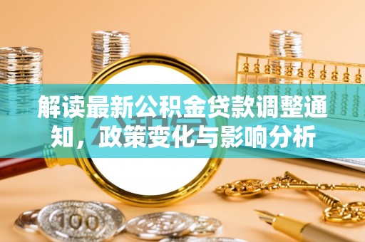 扬州解读最新公积金贷款调整通知，政策变化与影响分析