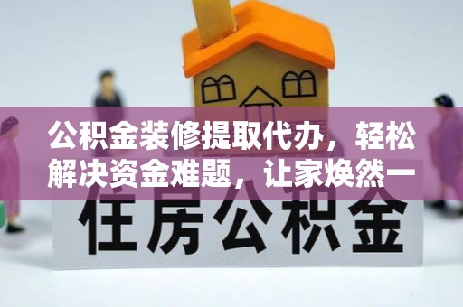扬州公积金装修提取代办，轻松解决资金难题，让家焕然一新