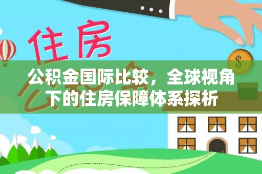 扬州公积金国际比较，全球视角下的住房保障体系探析