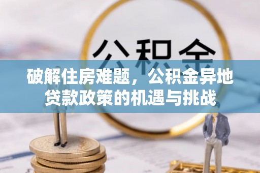 扬州破解住房难题，公积金异地贷款政策的机遇与挑战