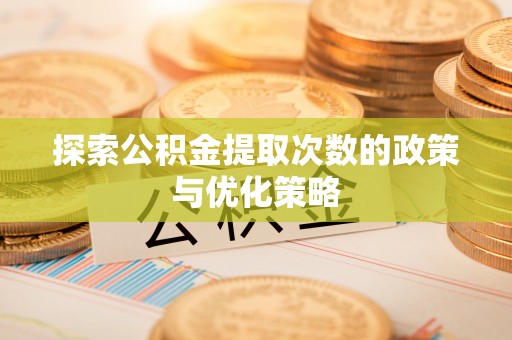 扬州探索公积金提取次数的政策与优化策略