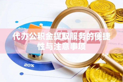 扬州代办公积金提取服务的便捷性与注意事项