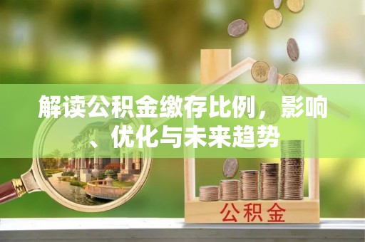 扬州解读公积金缴存比例，影响、优化与未来趋势