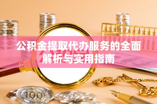 扬州公积金提取代办服务的全面解析与实用指南