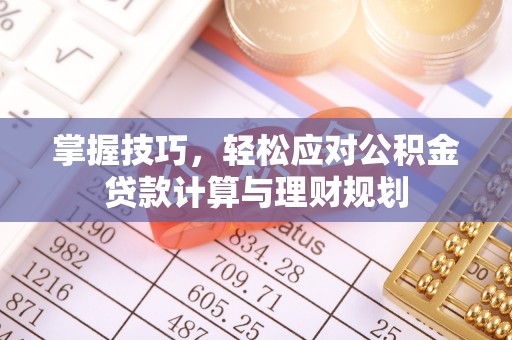 扬州掌握技巧，轻松应对公积金贷款计算与理财规划