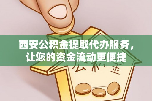 扬州西安公积金提取代办服务，让您的资金流动更便捷