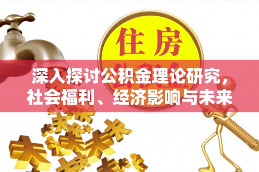 扬州深入探讨公积金理论研究，社会福利、经济影响与未来展望