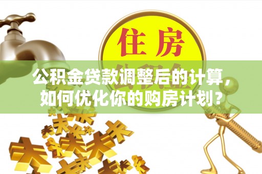 扬州公积金贷款调整后的计算，如何优化你的购房计划？