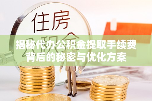 扬州揭秘代办公积金提取手续费背后的秘密与优化方案