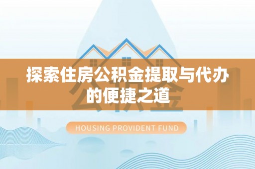 扬州探索住房公积金提取与代办的便捷之道
