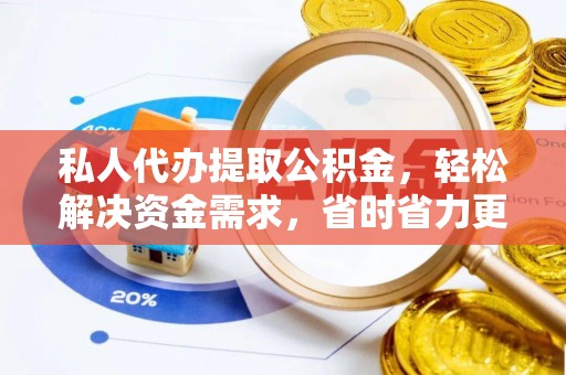 扬州私人代办提取公积金，轻松解决资金需求，省时省力更高效