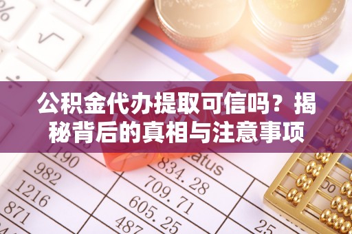 扬州公积金代办提取可信吗？揭秘背后的真相与注意事项