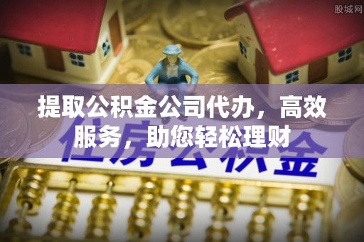 扬州提取公积金公司代办，高效服务，助您轻松理财