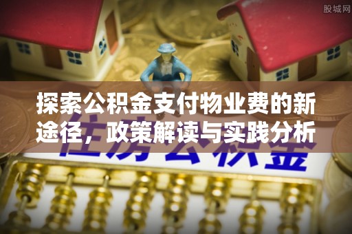 扬州探索公积金支付物业费的新途径，政策解读与实践分析