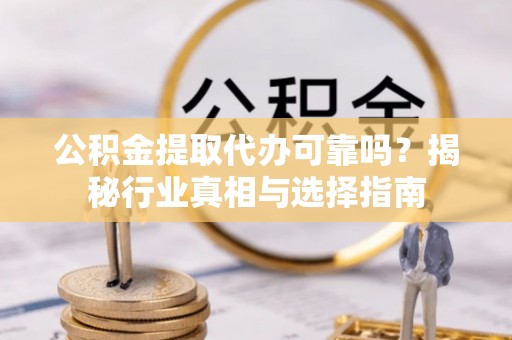 扬州公积金提取代办可靠吗？揭秘行业真相与选择指南