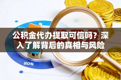 扬州公积金代办提取可信吗？深入了解背后的真相与风险