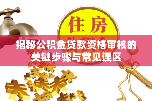 扬州揭秘公积金贷款资格审核的关键步骤与常见误区