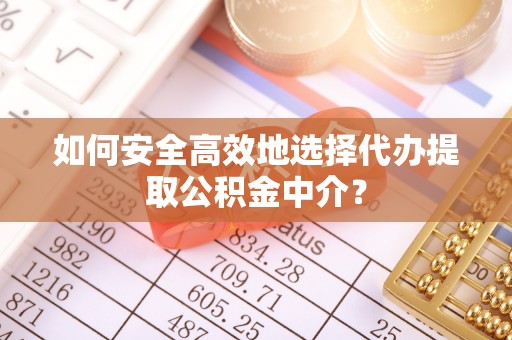 扬州如何安全高效地选择代办提取公积金中介？