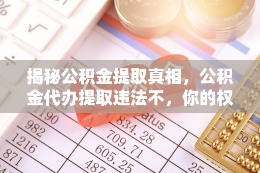 扬州揭秘公积金提取真相，公积金代办提取违法不，你的权益如何保障？