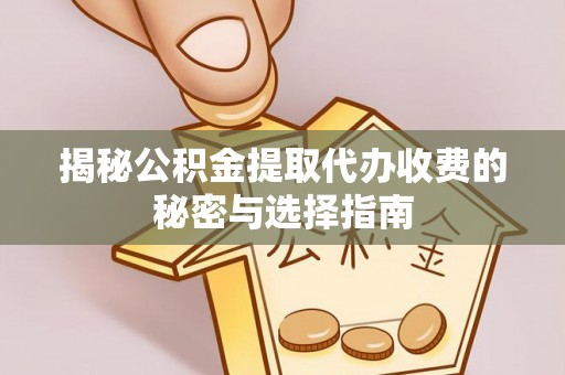 扬州揭秘公积金提取代办收费的秘密与选择指南