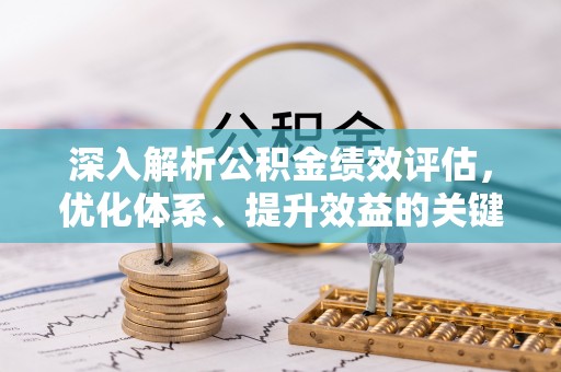 扬州深入解析公积金绩效评估，优化体系、提升效益的关键路径
