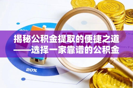 扬州揭秘公积金提取的便捷之道——选择一家靠谱的公积金提取代办公司