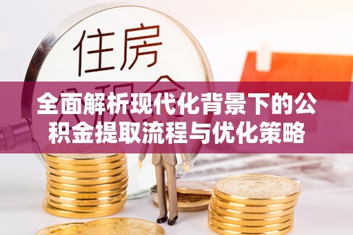 扬州全面解析现代化背景下的公积金提取流程与优化策略