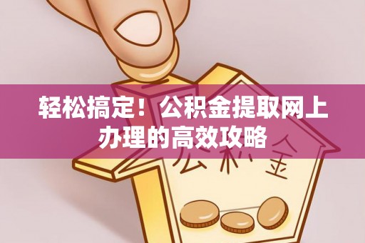 扬州轻松搞定！公积金提取网上办理的高效攻略