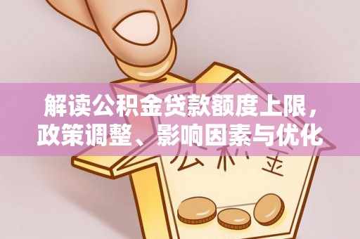 扬州解读公积金贷款额度上限，政策调整、影响因素与优化策略