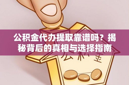 扬州公积金代办提取靠谱吗？揭秘背后的真相与选择指南