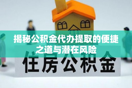 扬州揭秘公积金代办提取的便捷之道与潜在风险