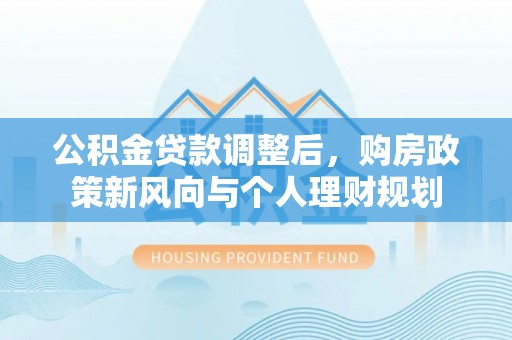 扬州公积金贷款调整后，购房政策新风向与个人理财规划