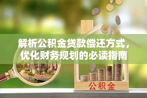 扬州解析公积金贷款偿还方式，优化财务规划的必读指南