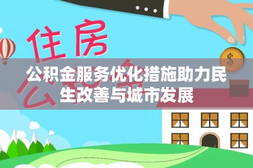 扬州公积金服务优化措施助力民生改善与城市发展