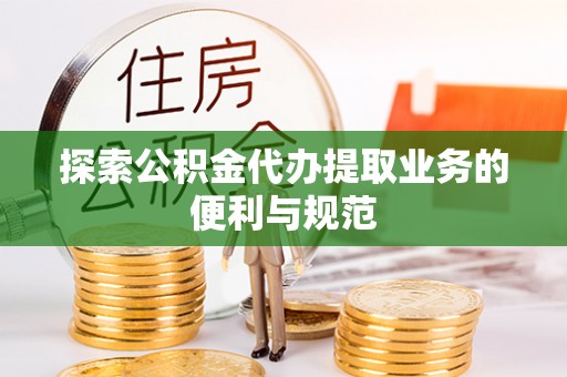 扬州探索公积金代办提取业务的便利与规范