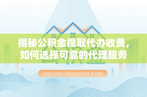 扬州揭秘公积金提取代办收费，如何选择可靠的代理服务