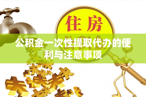 扬州公积金一次性提取代办的便利与注意事项