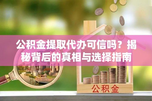 扬州公积金提取代办可信吗？揭秘背后的真相与选择指南