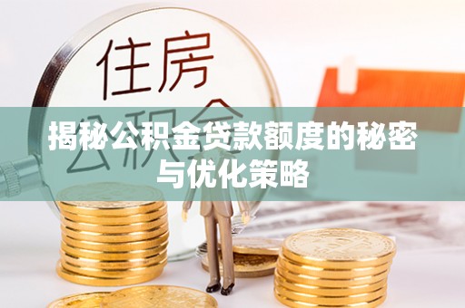 扬州揭秘公积金贷款额度的秘密与优化策略