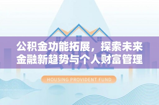 扬州公积金功能拓展，探索未来金融新趋势与个人财富管理的革新之道