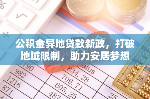 扬州公积金异地贷款新政，打破地域限制，助力安居梦想