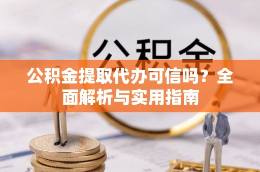 扬州公积金提取代办可信吗？全面解析与实用指南