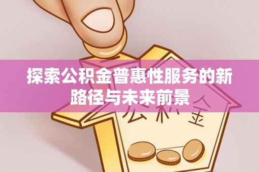 扬州探索公积金普惠性服务的新路径与未来前景