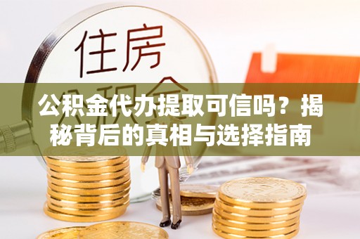 扬州公积金代办提取可信吗？揭秘背后的真相与选择指南