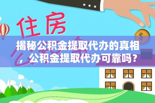 扬州揭秘公积金提取代办的真相，公积金提取代办可靠吗？