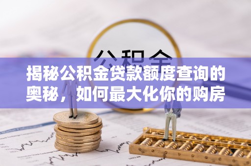 扬州揭秘公积金贷款额度查询的奥秘，如何最大化你的购房资金？